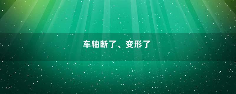车轴断了、变形了
