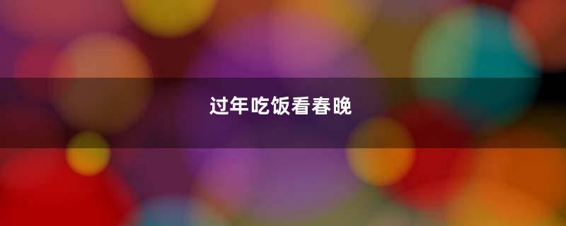 过年吃饭看春晚