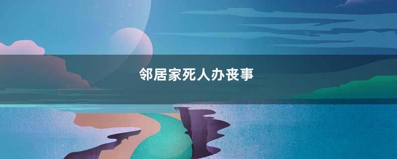 邻居家死人办丧事