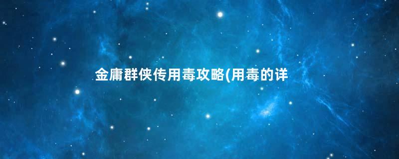 金庸群侠传用毒攻略(用毒的详细玩法技巧分享)