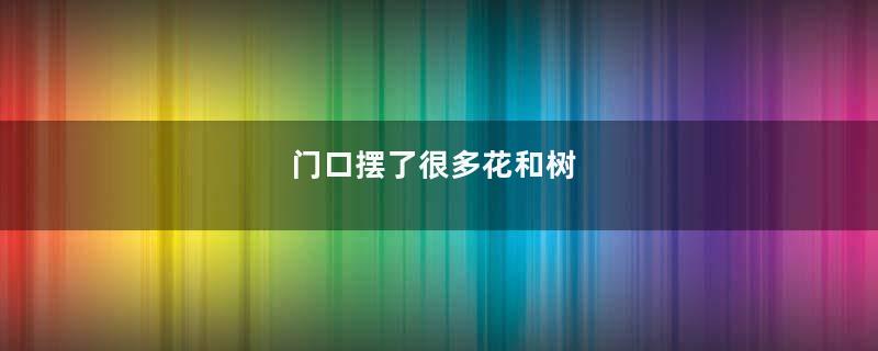 门口摆了很多花和树