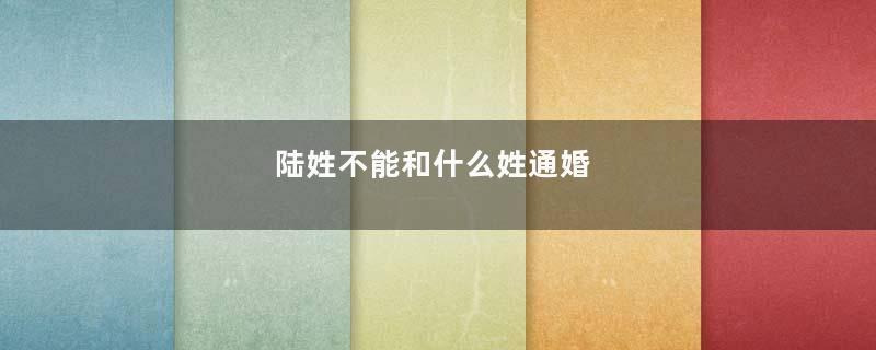 陆姓不能和什么姓通婚