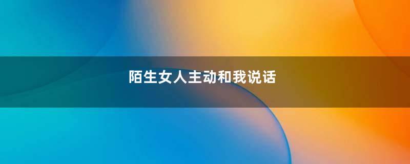陌生女人主动和我说话