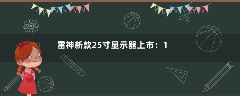 雷神新款25寸显示器上市：1080P（雷神27寸144显示器咋样）