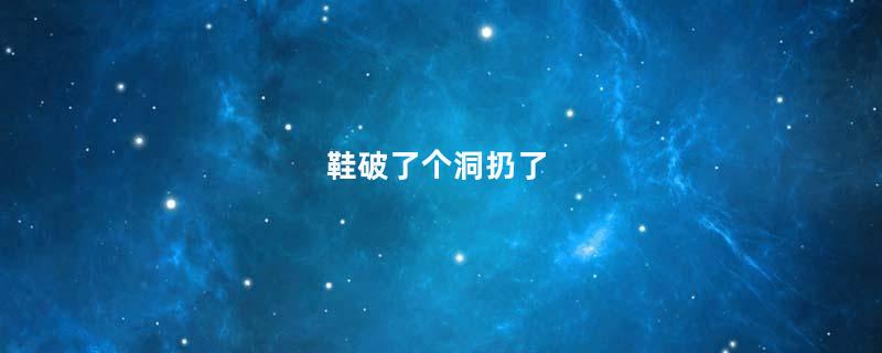 鞋破了个洞扔了