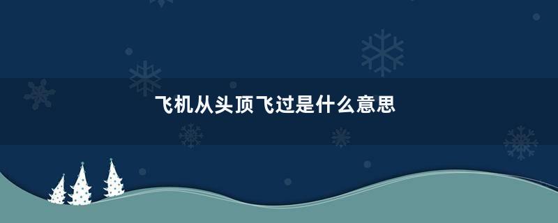 飞机从头顶飞过是什么意思