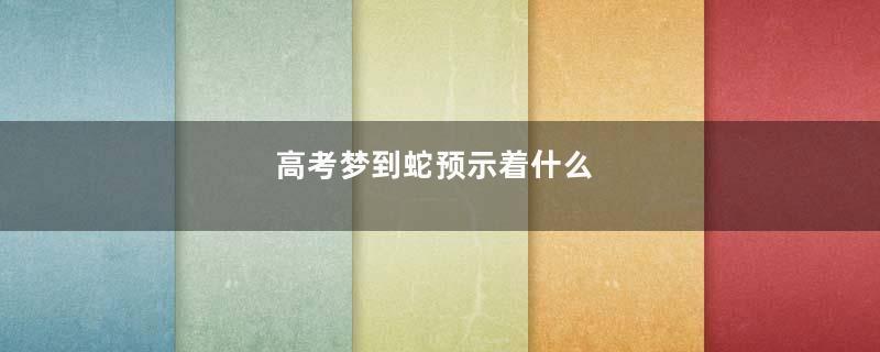 高考梦到蛇预示着什么