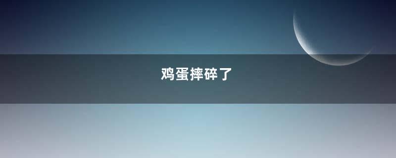 鸡蛋摔碎了