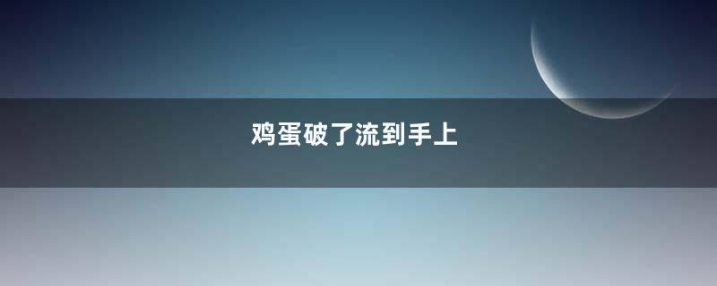 鸡蛋破了流到手上