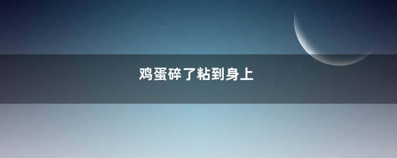 鸡蛋碎了粘到身上