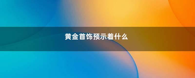 黄金首饰预示着什么
