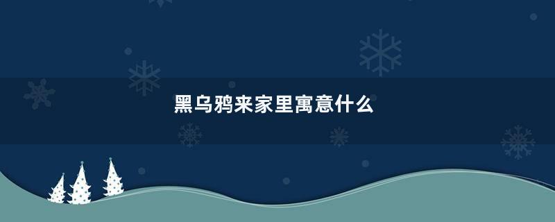黑乌鸦来家里寓意什么